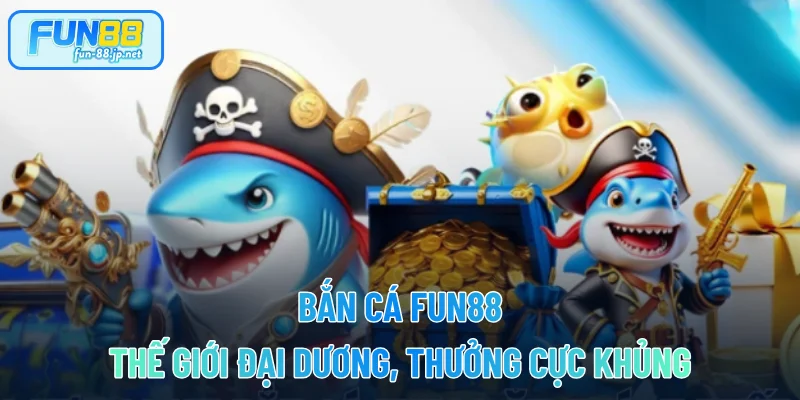 Bắn Cá FUN88 - Thế Giới Đại Dương, Thưởng Cực Khủng