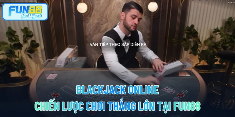 Blackjack Online - Chiến Lược Chơi Thắng Lớn Tại FUN88
