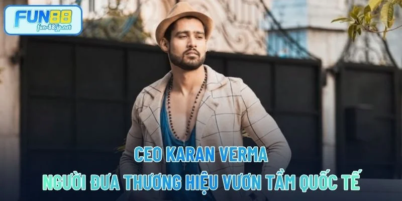CEO Karan Verma - Người Đưa Thương Hiệu Vươn Tầm Quốc Tế