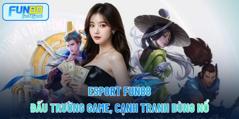 Esport FUN88 - Đấu Trường Game, Cạnh Tranh Bùng Nổ