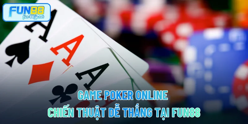 Game Poker Online - Chiến Thuật Dễ Thắng Tại FUN88