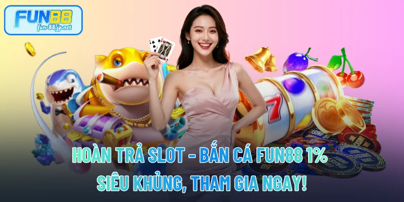 Hoàn Trả Slot - Bắn Cá FUN88 1% Siêu Khủng, Tham Gia Ngay!