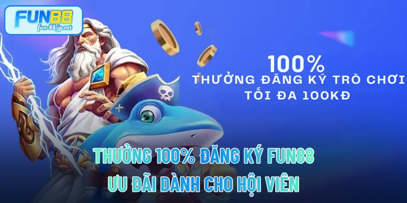 Thưởng 100% Đăng Ký FUN88 - Ưu Đãi Dành Cho Hội Viên
