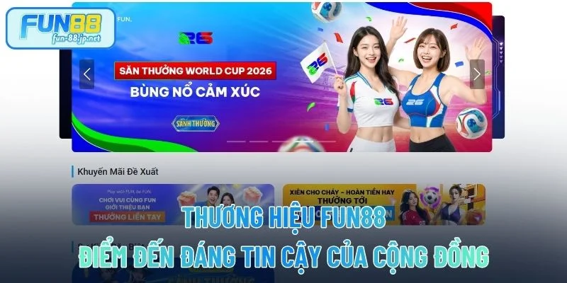 Thương Hiệu FUN88 - Điểm Đến Đáng Tin Cậy Của Cộng Đồng