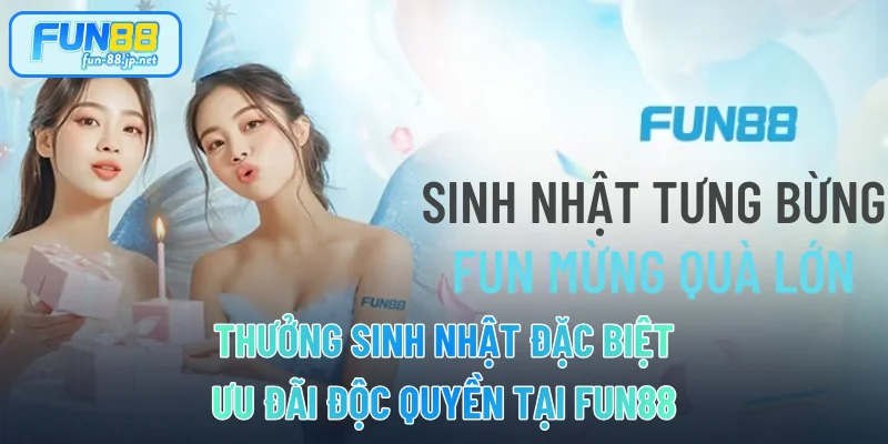 Thưởng Sinh Nhật Đặc Biệt - Ưu Đãi Độc Quyền Tại FUN88