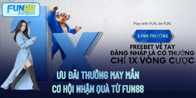 Ưu Đãi Thưởng May Mắn - Cơ Hội Nhận Quà Từ FUN88